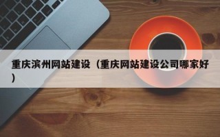江阴重庆滨州网站建设（重庆网站建设公司哪家好）