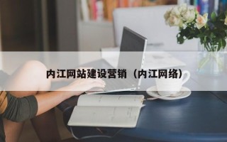 江阴内江网站建设营销（内江网络）