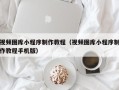 江阴视频图库小程序制作教程（视频图库小程序制作教程手机版）